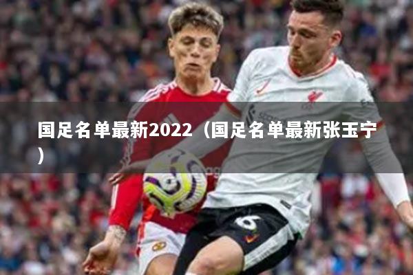 国足名单最新2022（国足名单最新张玉宁）