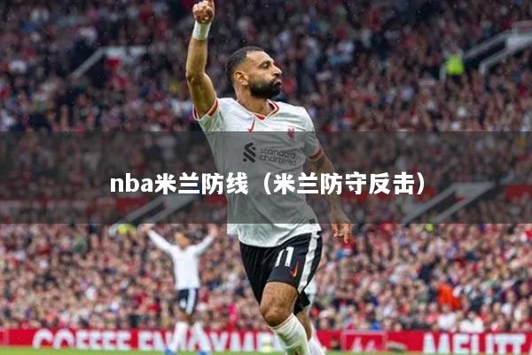 nba米兰防线（米兰防守反击）
