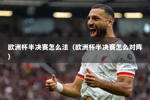 欧洲杯半决赛怎么法（欧洲杯半决赛怎么对阵）