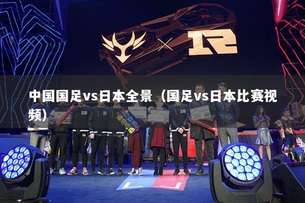 中国国足vs日本全景（国足vs日本比赛视频）