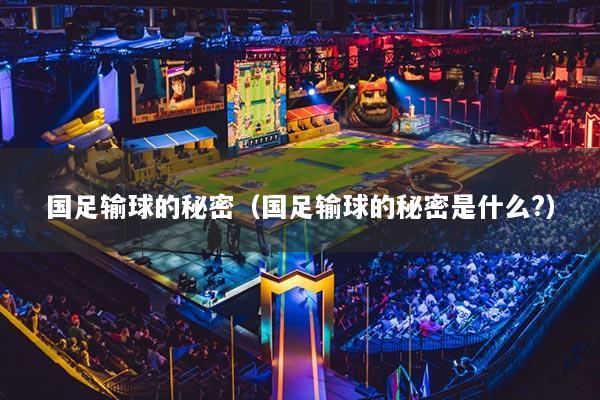 国足输球的秘密(国足输球的秘密是什么?)