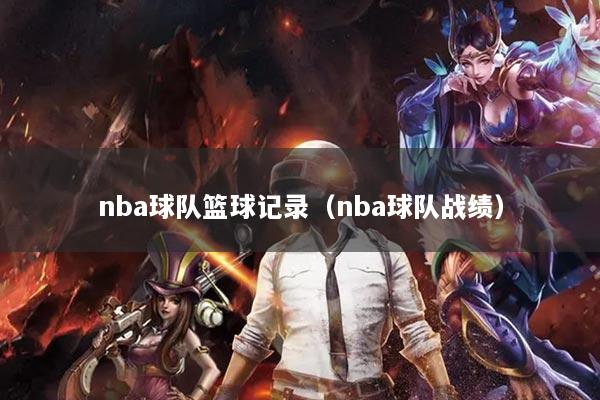 nba球队篮球记录(nba球队战绩)