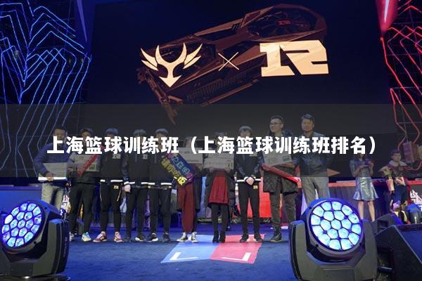 上海篮球训练班(上海篮球训练班排名)