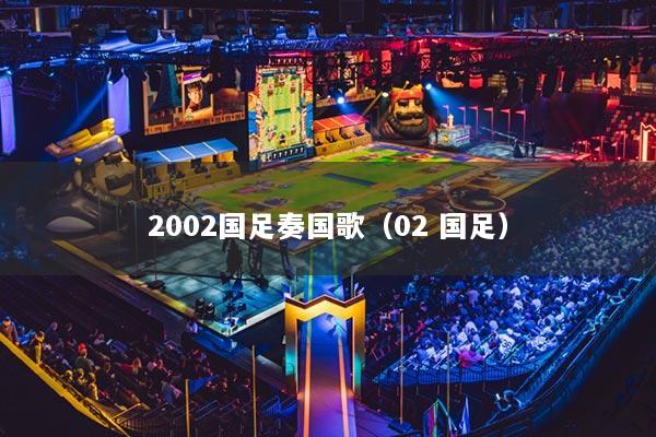 2002国足奏国歌（02 国足）