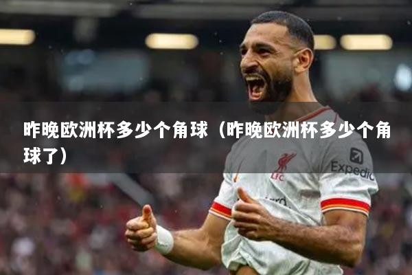 昨晚欧洲杯多少个角球（昨晚欧洲杯多少个角球了）