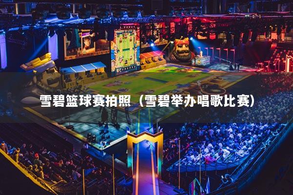 雪碧篮球赛拍照（雪碧举办唱歌比赛）