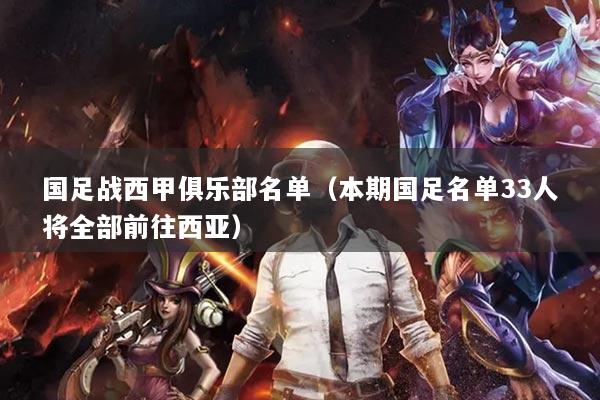 国足战西甲俱乐部名单（本期国足名单33人将全部前往西亚）