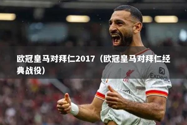 欧冠皇马对拜仁2017（欧冠皇马对拜仁经典战役）