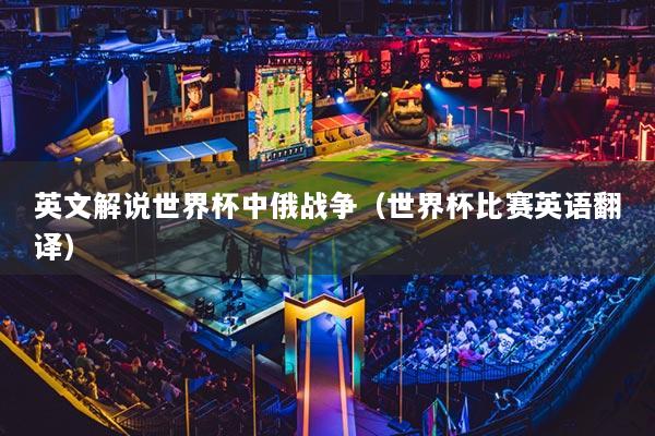 英文解说世界杯中俄战争（世界杯比赛英语翻译）