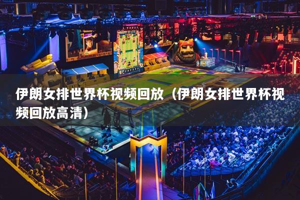 伊朗女排世界杯视频回放(伊朗女排世界杯视频回放高清)