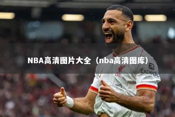 NBA高清图片大全(nba高清图库)