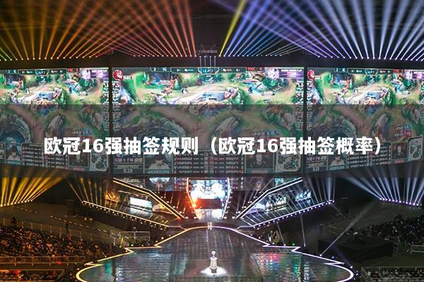 欧冠16强抽签规则（欧冠16强抽签概率）
