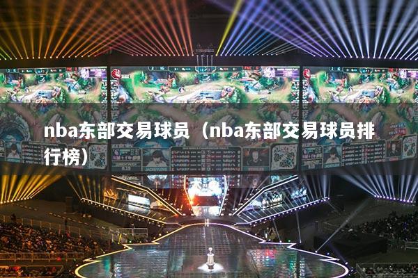 nba东部交易球员(nba东部交易球员排行榜)