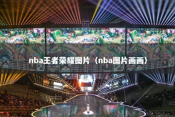 nba王者荣耀图片（nba图片画画）