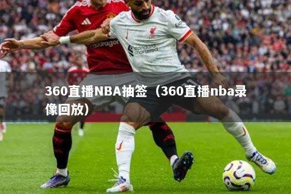 360直播NBA抽签（360直播nba录像回放）