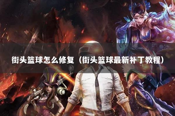 街头篮球怎么修复（街头篮球最新补丁教程）