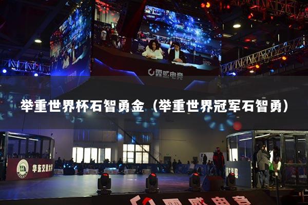 举重世界杯石智勇金（举重世界冠军石智勇）