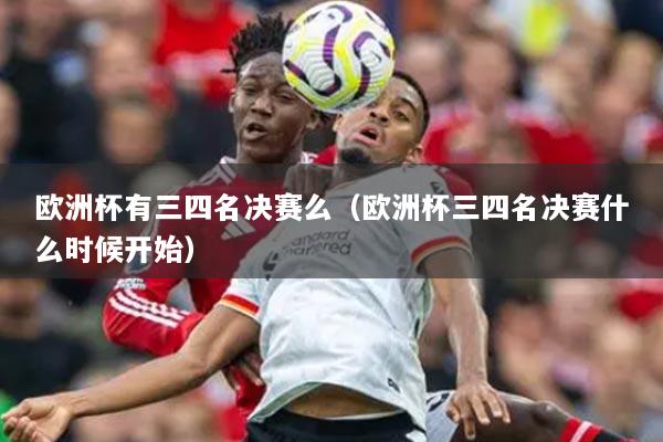 欧洲杯有三四名决赛么（欧洲杯三四名决赛什么时候开始）