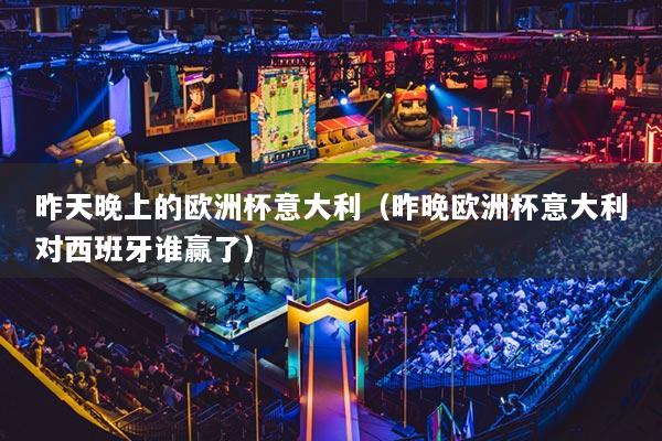 昨天晚上的欧洲杯意大利（昨晚欧洲杯意大利对西班牙谁赢了）