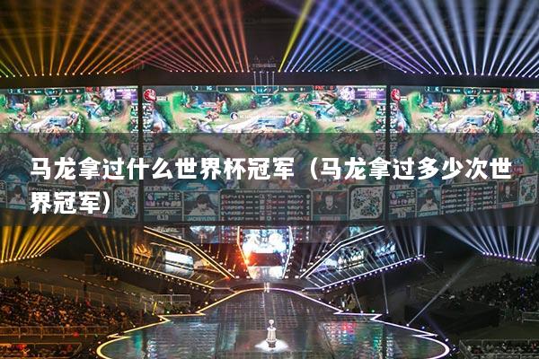 马龙拿过什么世界杯冠军（马龙拿过多少次世界冠军）