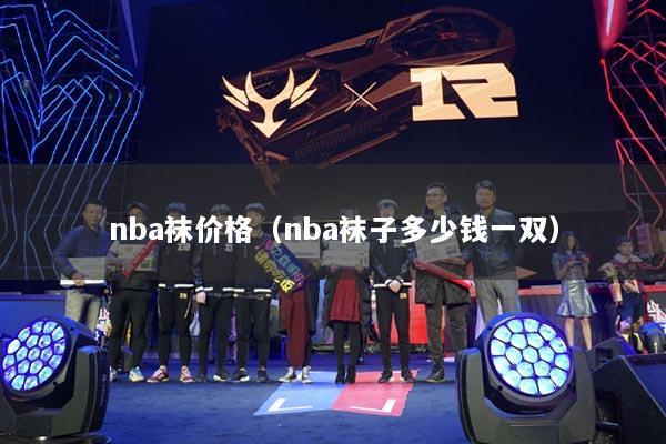 nba袜价格（nba袜子多少钱一双）
