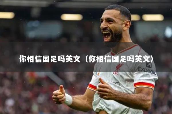 你相信国足吗英文（你相信国足吗英文）