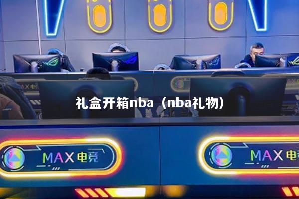 礼盒开箱nba（nba礼物）
