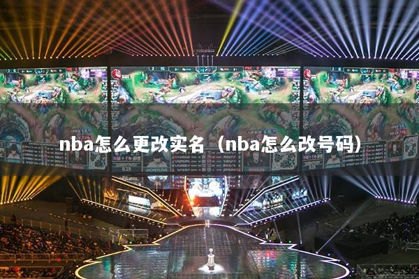 nba怎么更改实名（nba怎么改号码）
