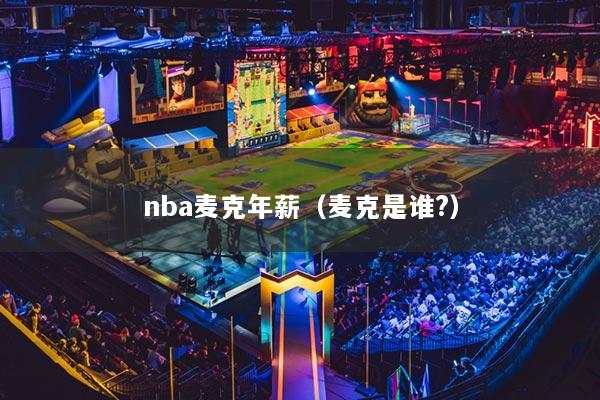 nba麦克年薪（麦克是谁?）