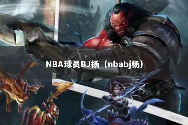 NBA球员BJ扬（nbabj杨）