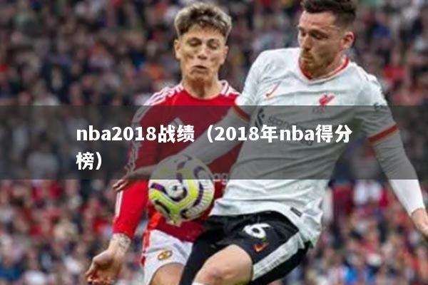 nba2018战绩(2018年nba得分榜)