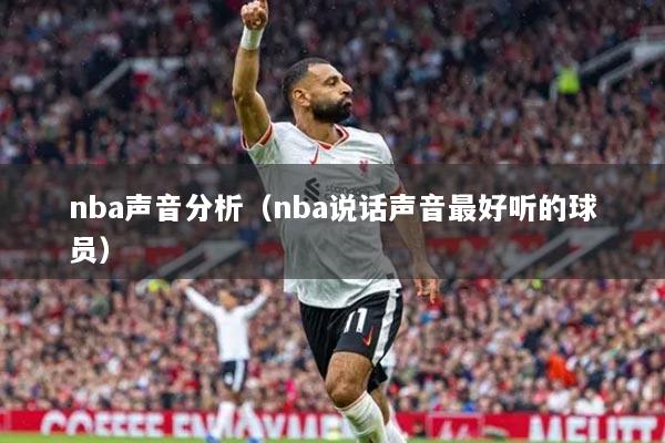nba声音分析（nba说话声音最好听的球员）