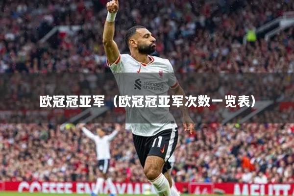 欧冠冠亚军（欧冠冠亚军次数一览表）