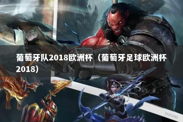 详细阅读:葡萄牙队2018欧洲杯(葡萄牙足球欧洲杯2018) 葡萄牙队2018欧洲杯(葡萄牙足球欧洲杯2018)