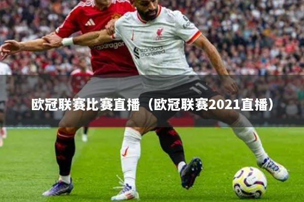 详细阅读:欧冠联赛比赛直播(欧冠联赛2021直播) 欧冠联赛比赛直播(欧冠联赛2021直播)