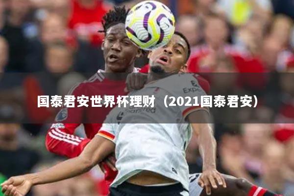 国泰君安世界杯理财（2021国泰君安）
