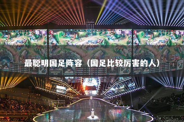 最聪明国足阵容（国足比较厉害的人）