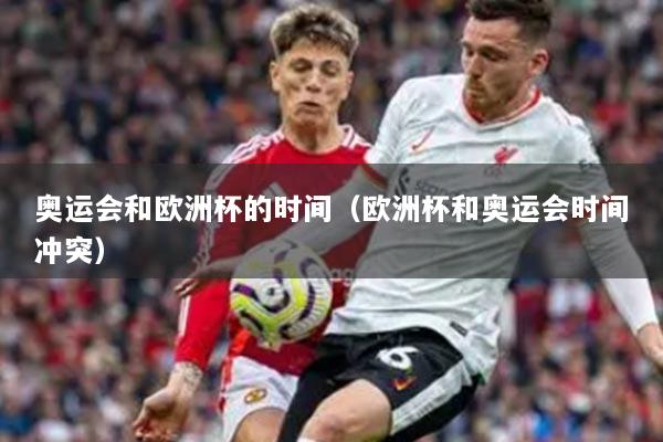 奥运会和欧洲杯的时间（欧洲杯和奥运会时间冲突）