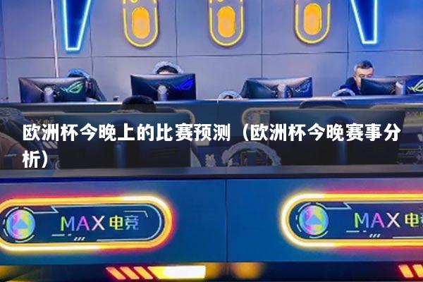 欧洲杯今晚上的比赛预测（欧洲杯今晚赛事分析）