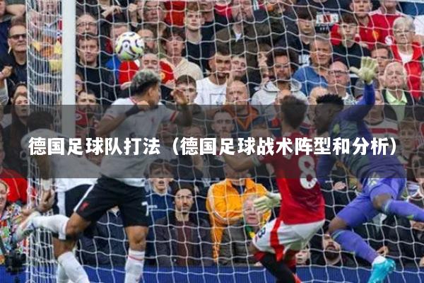 德国足球队打法（德国足球战术阵型和分析）