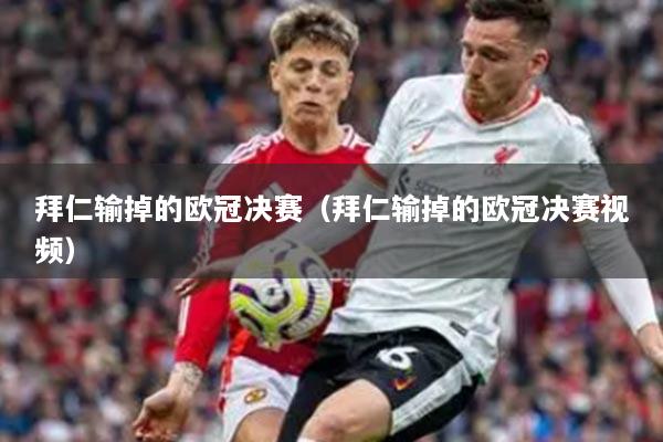 拜仁输掉的欧冠决赛（拜仁输掉的欧冠决赛视频）